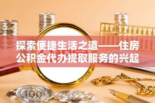 裕民探索便捷生活之道——住房公积金代办提取服务的兴起与未来