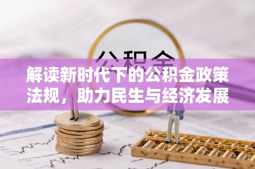 裕民解读新时代下的公积金政策法规，助力民生与经济发展的关键工具