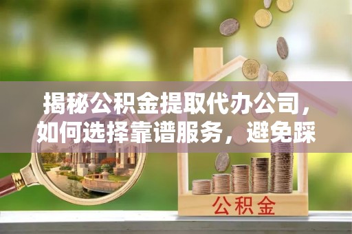 裕民揭秘公积金提取代办公司，如何选择靠谱服务，避免踩坑？