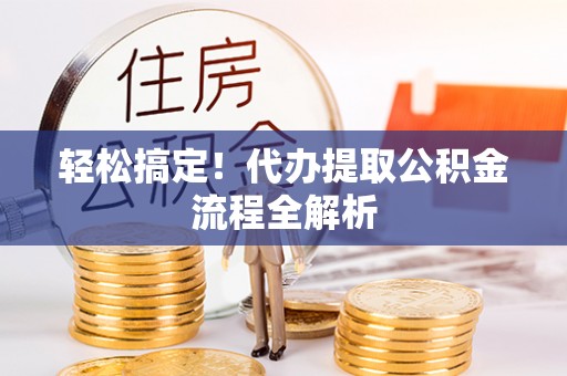 裕民轻松搞定！代办提取公积金流程全解析