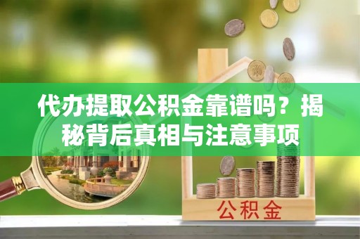 裕民代办提取公积金靠谱吗？揭秘背后真相与注意事项