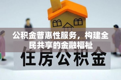 裕民公积金普惠性服务，构建全民共享的金融福祉