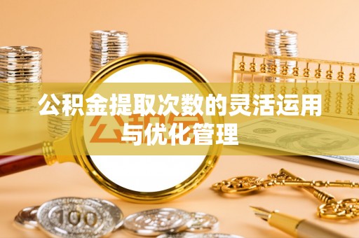 裕民公积金提取次数的灵活运用与优化管理