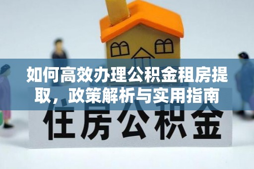裕民如何高效办理公积金租房提取，政策解析与实用指南