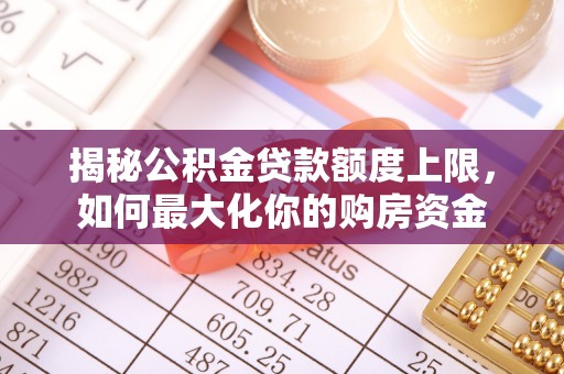 裕民揭秘公积金贷款额度上限，如何最大化你的购房资金
