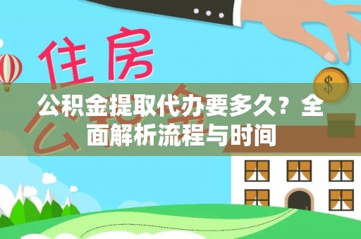 裕民公积金提取代办要多久？全面解析流程与时间