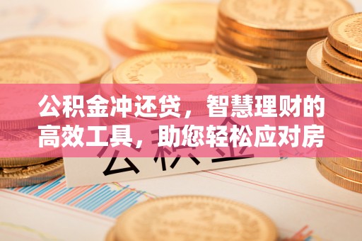 裕民公积金冲还贷，智慧理财的高效工具，助您轻松应对房贷压力