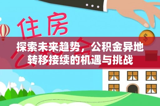 裕民探索未来趋势，公积金异地转移接续的机遇与挑战
