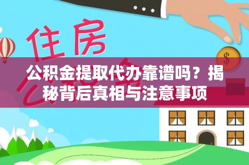 裕民公积金提取代办靠谱吗？揭秘背后真相与注意事项