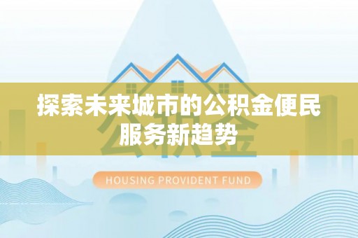 裕民探索未来城市的公积金便民服务新趋势