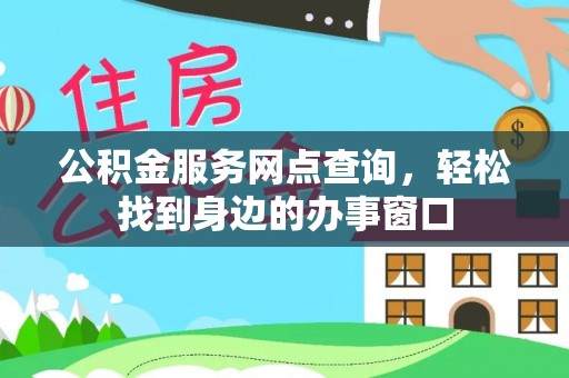 裕民公积金服务网点查询，轻松找到身边的办事窗口