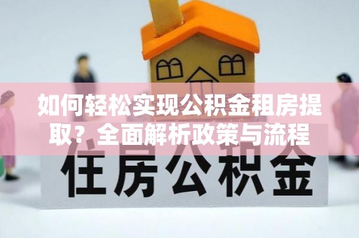 裕民如何轻松实现公积金租房提取？全面解析政策与流程
