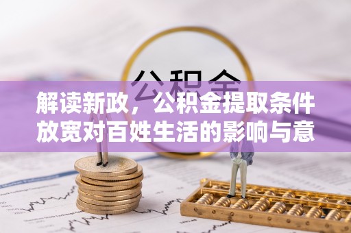裕民解读新政，公积金提取条件放宽对百姓生活的影响与意义