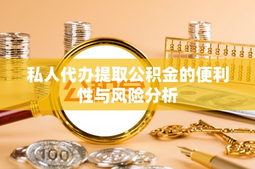 裕民私人代办提取公积金的便利性与风险分析