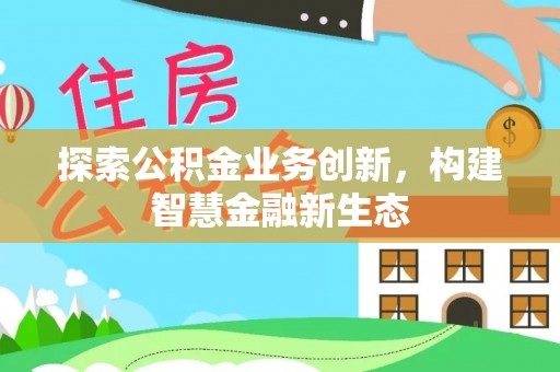 裕民探索公积金业务创新，构建智慧金融新生态